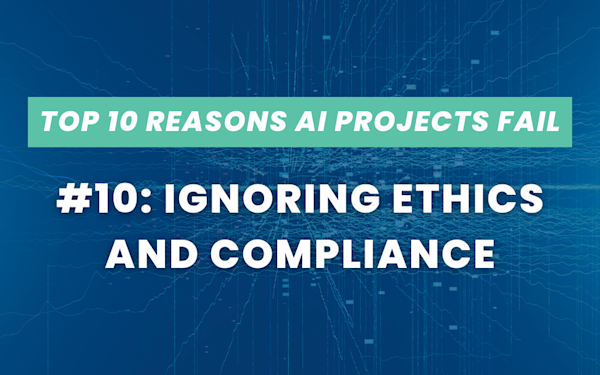 Top Reasons AI Projects Fail #10: Ignoring Ethics & Compliance