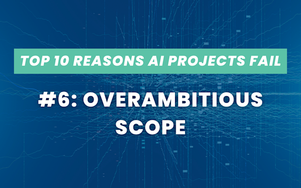 Top 10 Reasons AI Projects Fail #6: Overambitious Scope