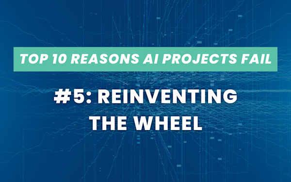 Top 10 Reasons AI Projects Fail #5: Reinventing the Wheel