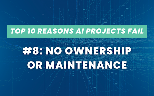 Top 10 Reasons AI Projects Fail #8: No Ownership or Maintenance