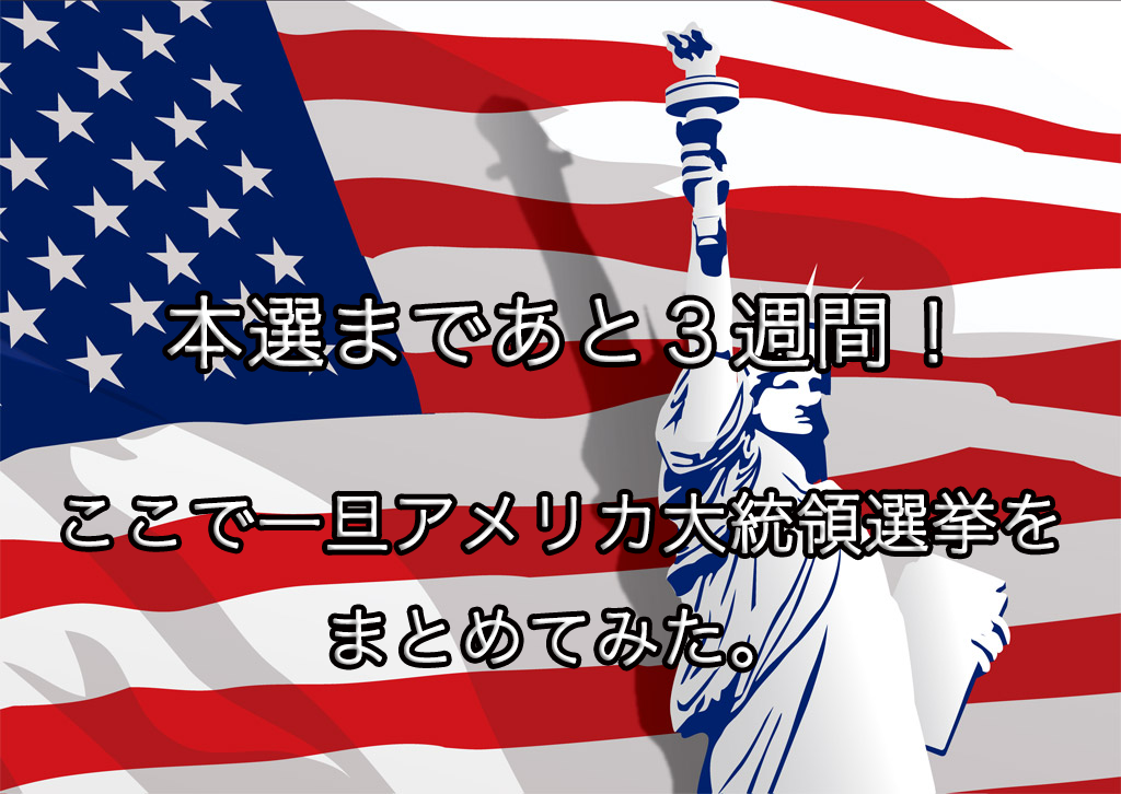 本選まであと3週間!ここで一旦アメリカ大統領選挙をまとめてみた。
