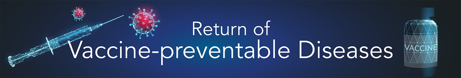 Blue banner showing microbes with text reading Return of Vaccine-preventable Diseases.