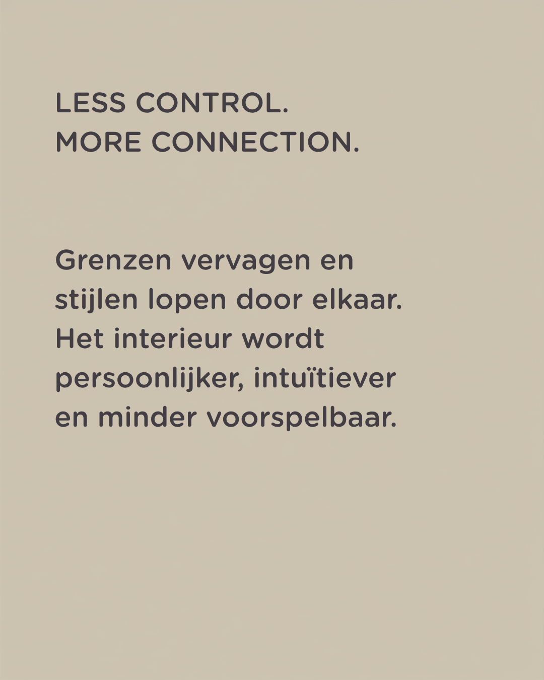Op een beige achtergrond staat: “LESS CONTROL. MORE CONNECTION.” en in het Nederlands: “Grenzen vervagen en stijlen lopen door elkaar. Het interieur wordt persoonlijker, intuïtiever en minder voorspelbaar.”.