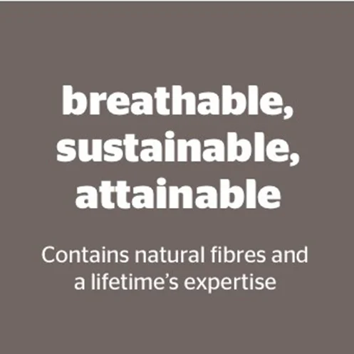 breathable, sustainable, attainable. contains natural fibres and a lifetimes expertise