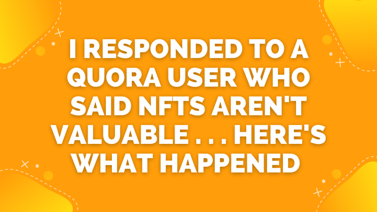 I Responded to a Quora User Who Said NFTS Aren’t Valuable, Here’s What Happened
