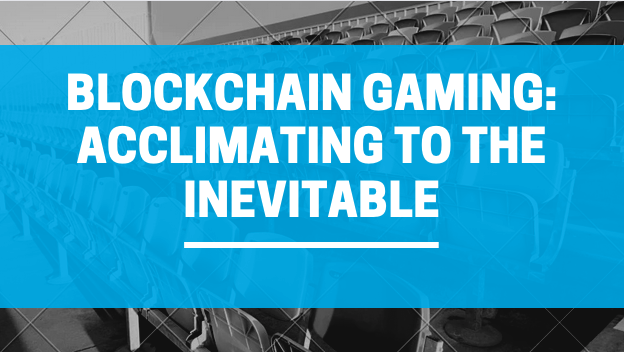 Blockchain Gaming: Acclimating to the Inevitable