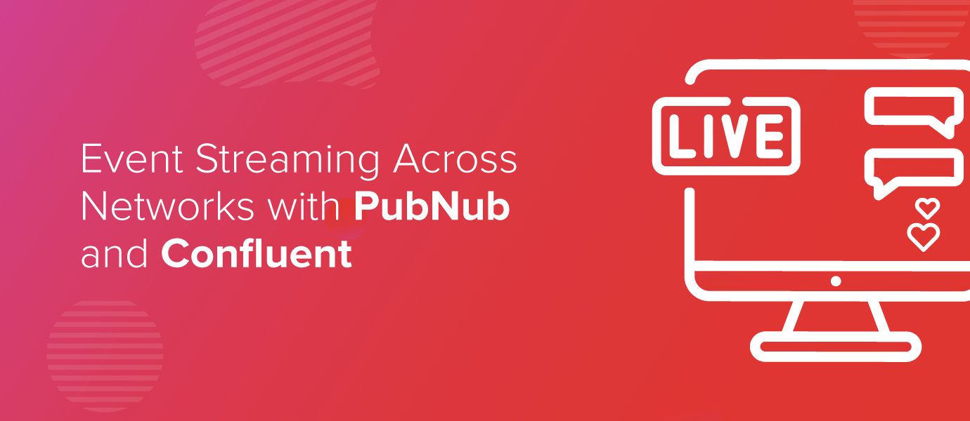 Event Streaming Across Networks with PubNub and Confluent Event Streaming Across Networks with PubNub and Confluent
