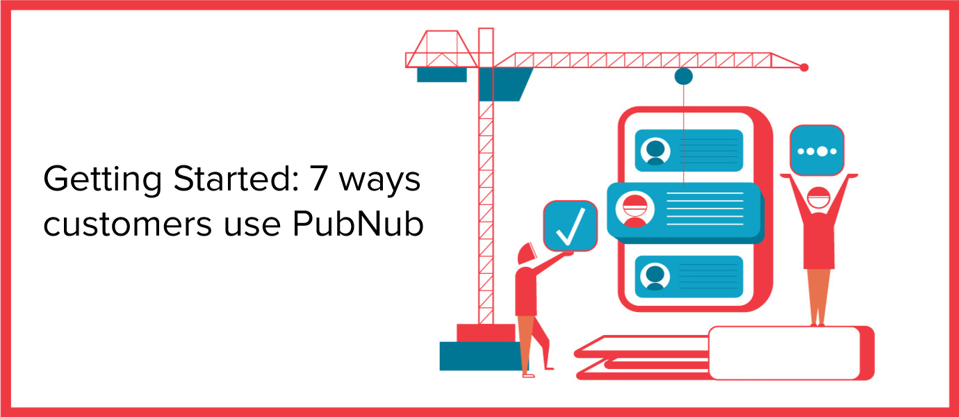 Getting Started: 7 ways customers use PubNub Getting Started: 7 ways customers use PubNub