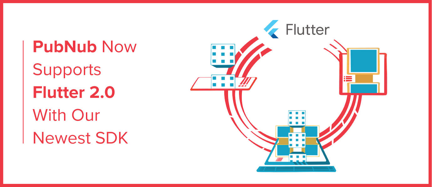 PubNub Now Supports Flutter 2.0 With Our Newest SDK PubNub Now Supports Flutter 2.0 With Our Newest SDK