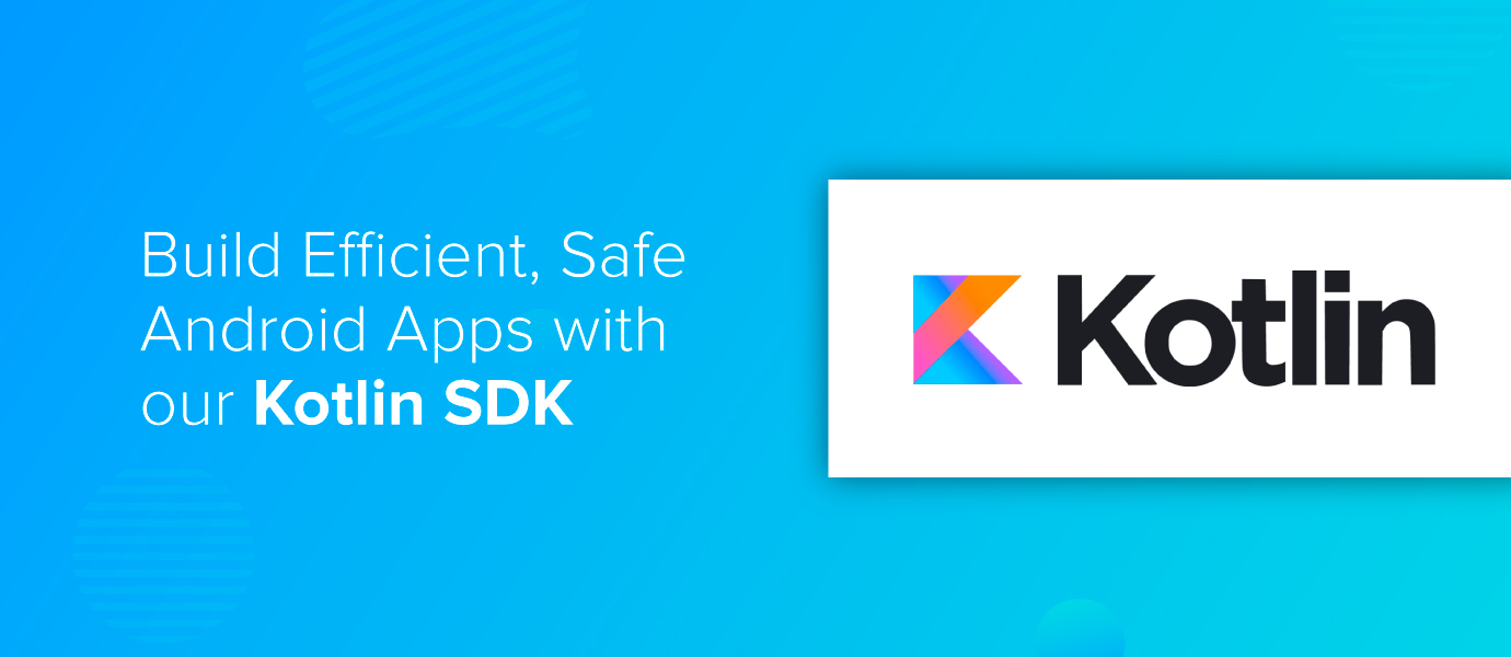 Build Efficient, Safe Android Apps with our Kotlin SDK Build Efficient, Safe Android Apps with our Kotlin SDK