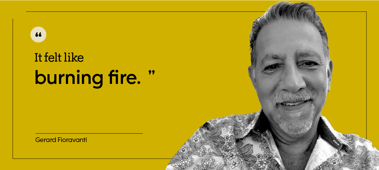 Black-and-white cutout portrait of Gerard Fioravanti on a yellow background with a quote that reads, “It felt like burning fire.”