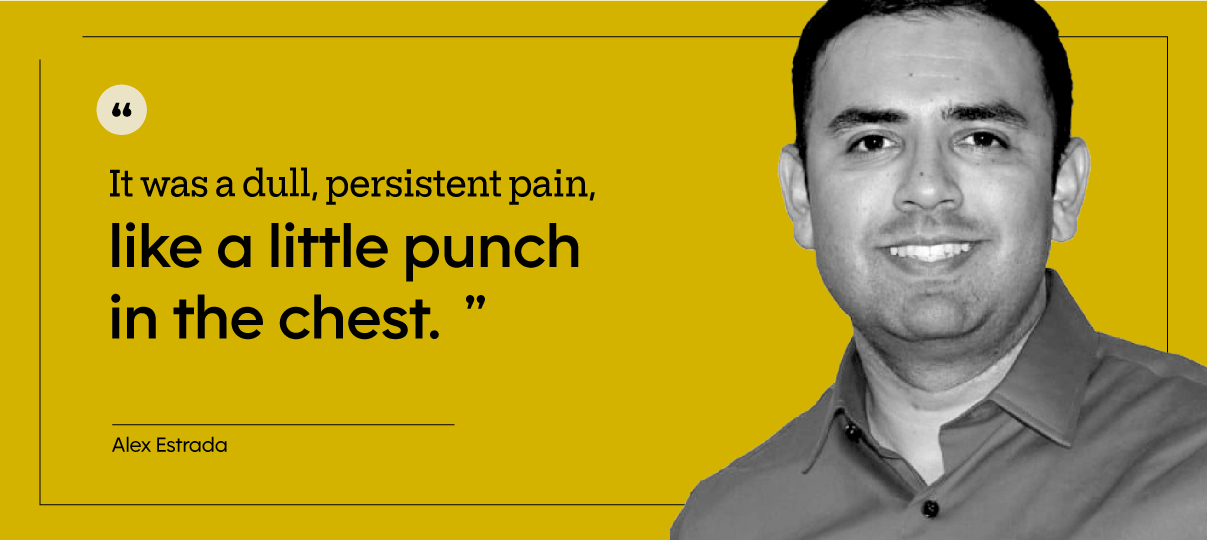 “It was a dull, persistent pain,” Alex says. “Like a little punch in the chest.” — Alex Estrada