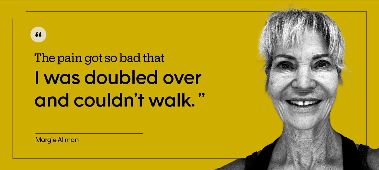 “The pain got so bad that I was doubled over and couldn’t walk.” — Margie Allman