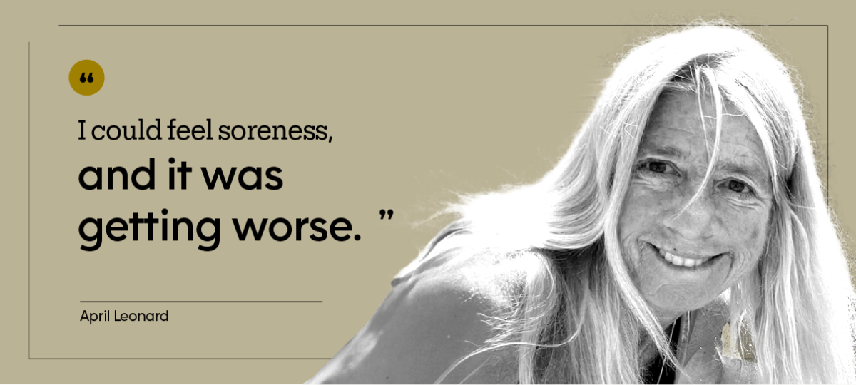 “I could feel soreness, and it was getting worse.” — April Leonard