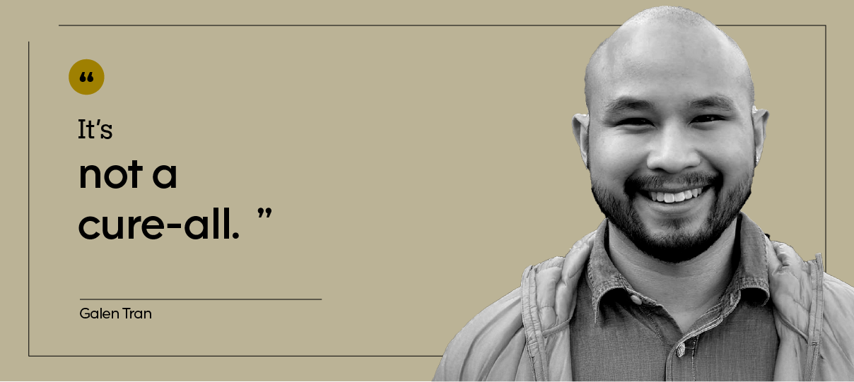 “It’s not a cure-all.” — Galen Tran, pictured in a headshot.