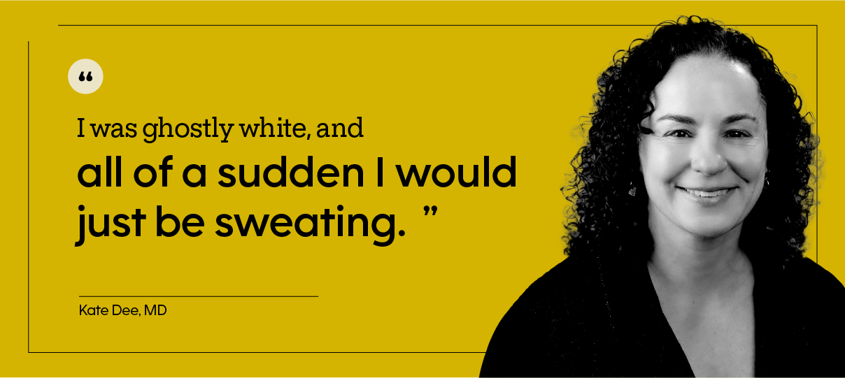 “I was ghostly white, and all of a sudden I would just be sweating.” — Kate Dee, MD