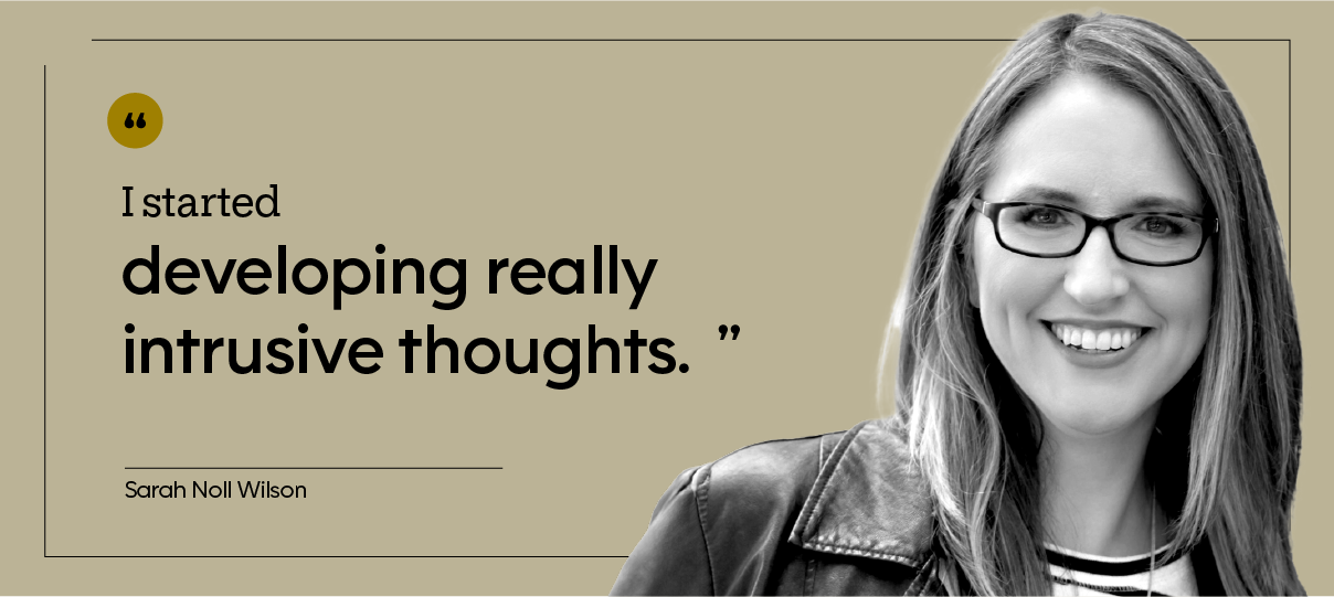 “I started developing really intrusive thoughts.” — Sarah Noll Wilson