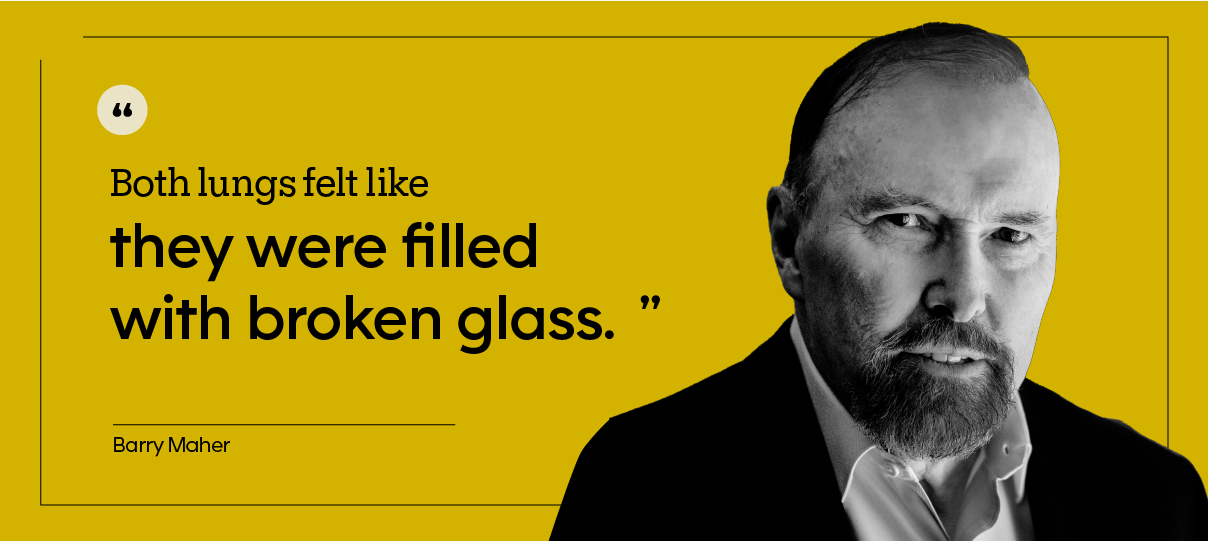 “Both lungs felt like they were filled with broken glass.” — Barry Maher