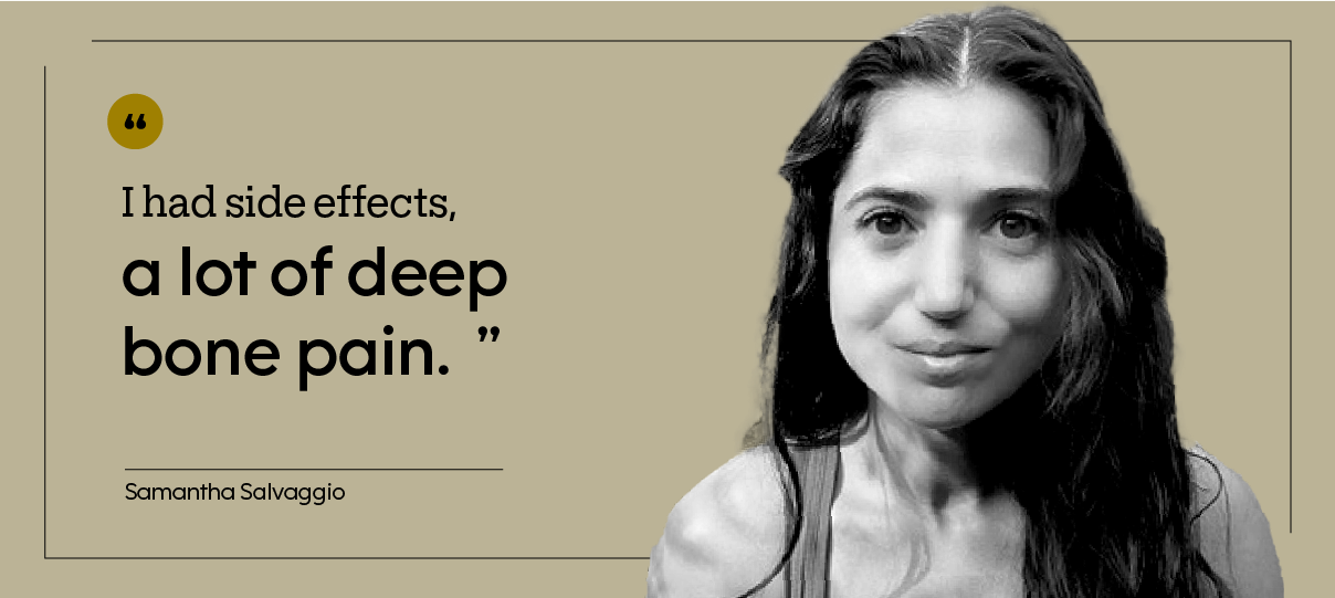 “I had side effects, a lot of deep bone pain.” — Samantha Salvaggio