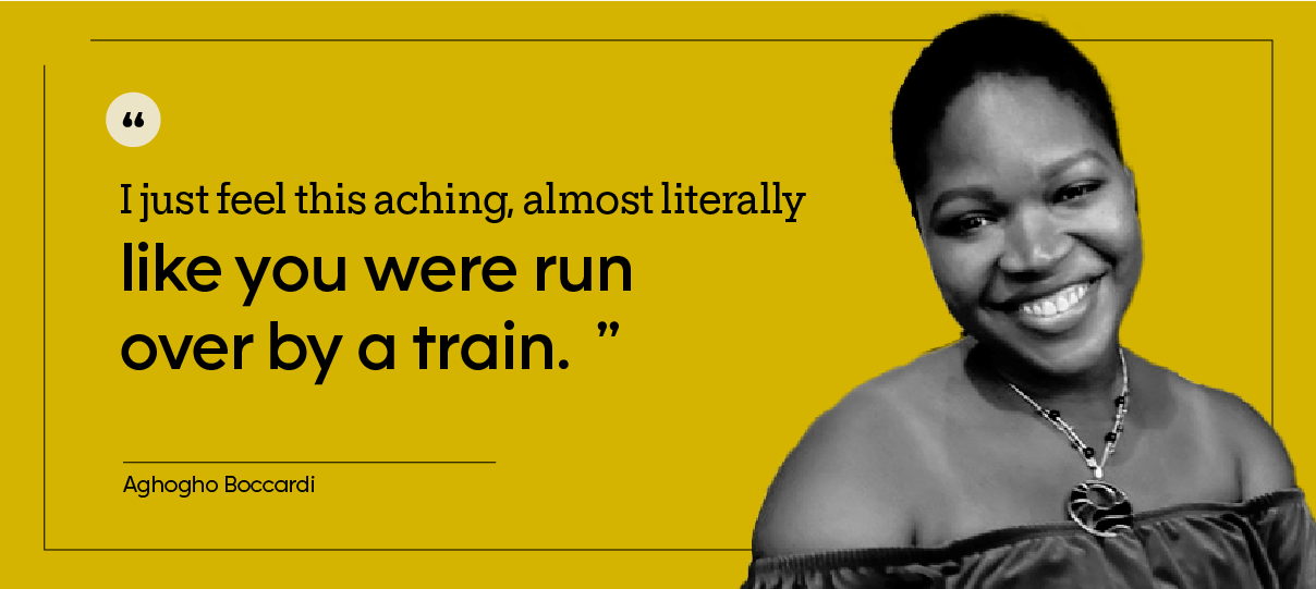“I just feel this aching, almost literally like you were run over by a train.” — Aghogho Boccardi