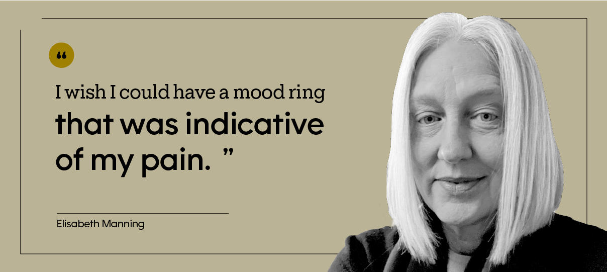 “I wish I could have a mood ring that was indicative of my pain.” — Elisabeth Manning