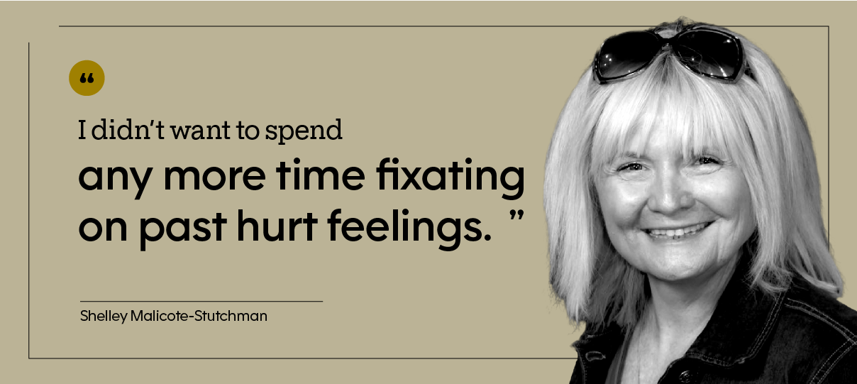 “I didn’t want to spend any more time fixating on past hurt feelings.” — Shelley Malicote-Stutchman