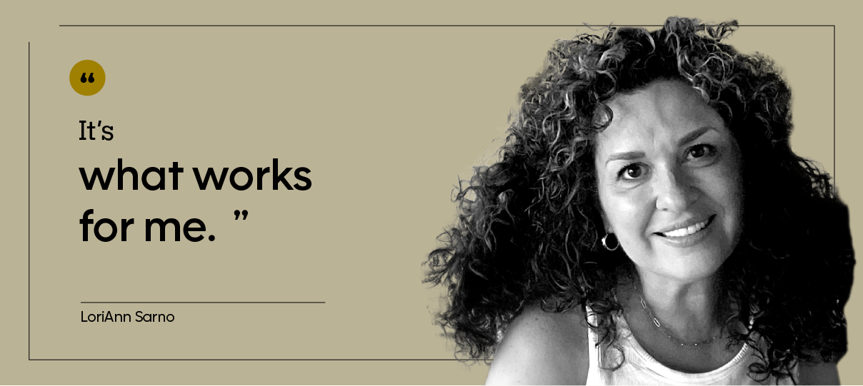 “It’s what works for me.” — Lori Ann Sarano
