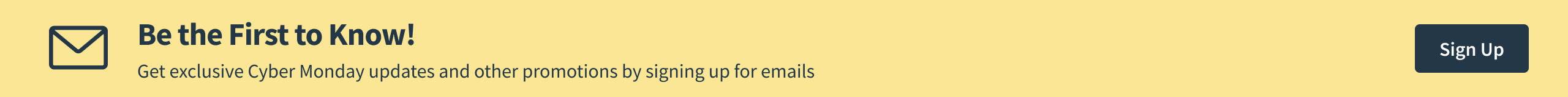 Cyber Monday Coming Soon - Be the First to Know - Sign Up to get exclusive Cyber Monday updates and other promotions