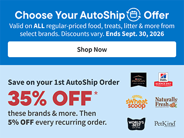 Choose your AutoShip Offer. Valid on ALL regular-priced food, treats, litter & more from select brands. Discounts vary. Ends Sept. 30, 2026. Shop Now