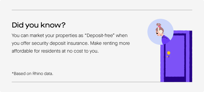 Did you know?

You can market your properties as "Deposit-free" when you offer security deposit insurance. Make renting more affordable for residents at no cost to you.