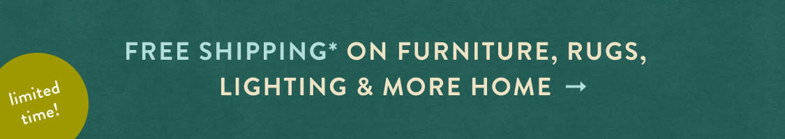 limited time! FREE SHIPPING* on furniture, rugs, lighting & more home