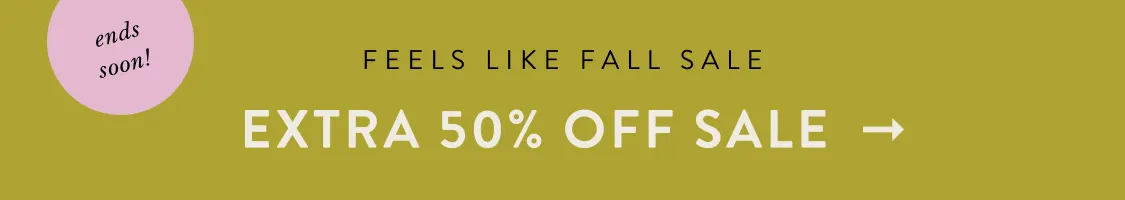 ends soon! Feels Like Fall Sale EXTRA 50% OFF SALE