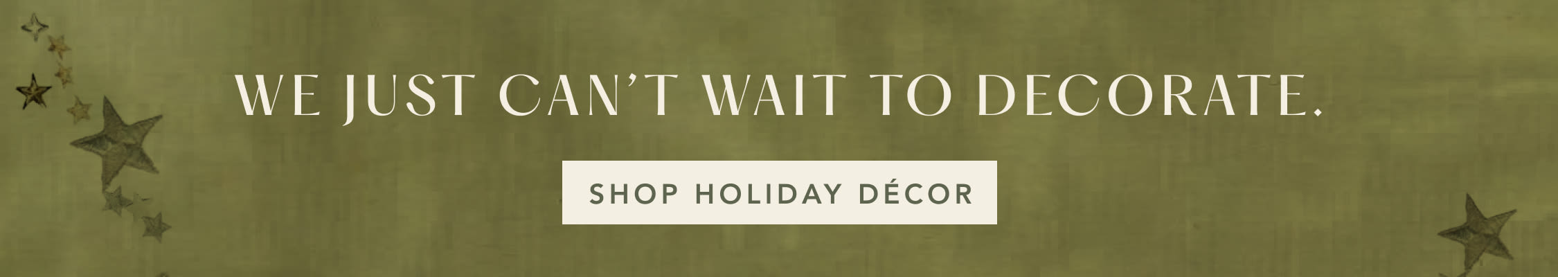 Olive green banner with text "WE JUST CAN'T WAIT TO DECORATE." and "SHOP HOLIDAY DECOR" button, decorated with stars.