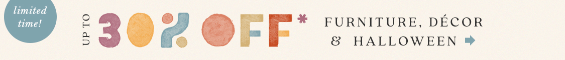 limited time! Get Autumn Ready Up to 30% Off* Furniture, Décor & Halloween