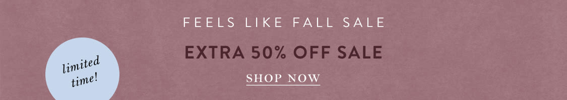 limited time! Feels Like Fall Sale EXTRA 50% OFF SALE
