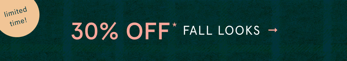 Limited time! 30% Off* Fall Looks
