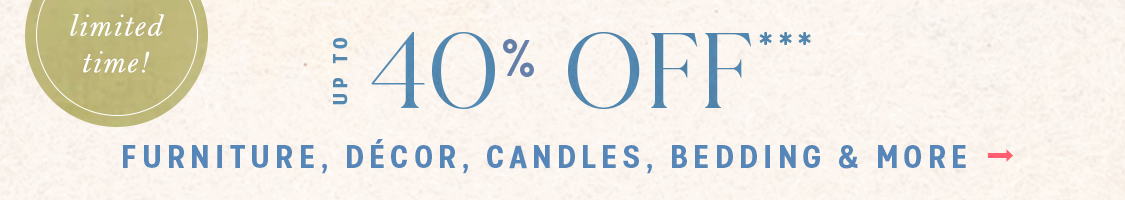 limited time! The Labor Day Event Up to 40% Off*** furniture, décor, candles, bedding & more