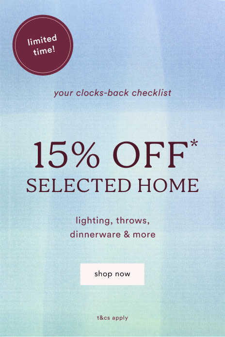 Limited time offer: 15% OFF* FURNITURE plus rugs, bedding & lighting. Make yourself at home. Shop now. t&cs apply.