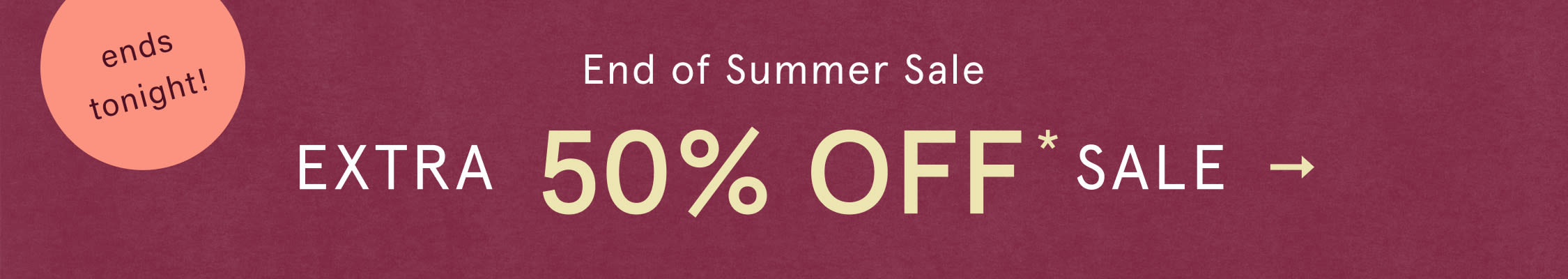ends tonight! End Of Summer Sale Extra 50% Off*