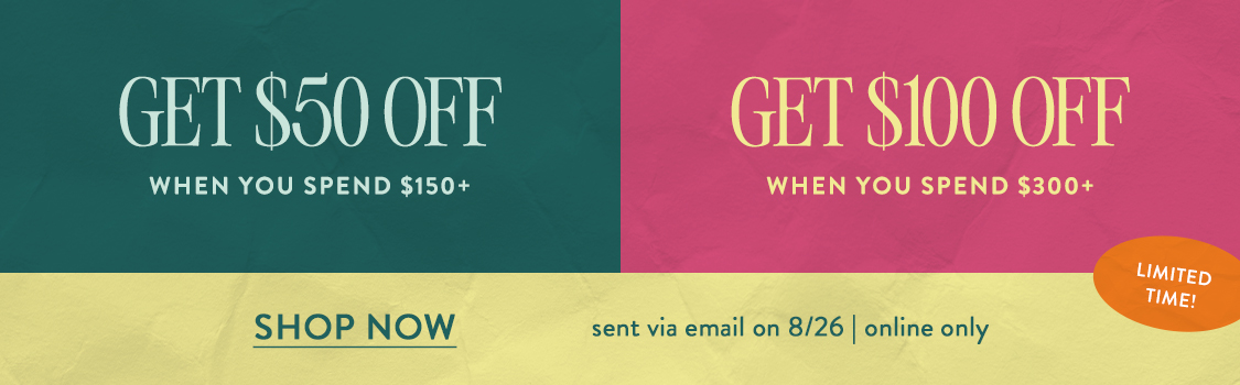 limited time! Spend $150+ and Get $50 or Spend $300 and Get $100