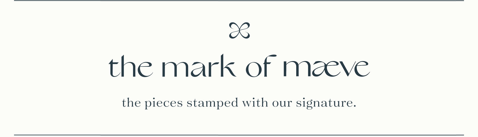 the mark of maeve. the pieces stamped with our signature. when you see it, you know it.