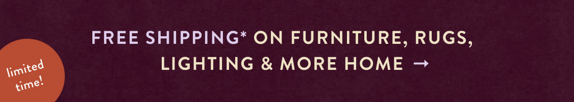 limited time! FREE SHIPPING* on furniture, rugs, lighting & more home