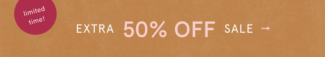 limited time! EXTRA 50% OFF SALE
