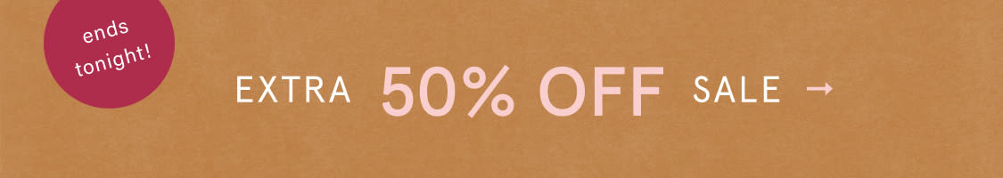 ends tonight! EXTRA 50% OFF SALE