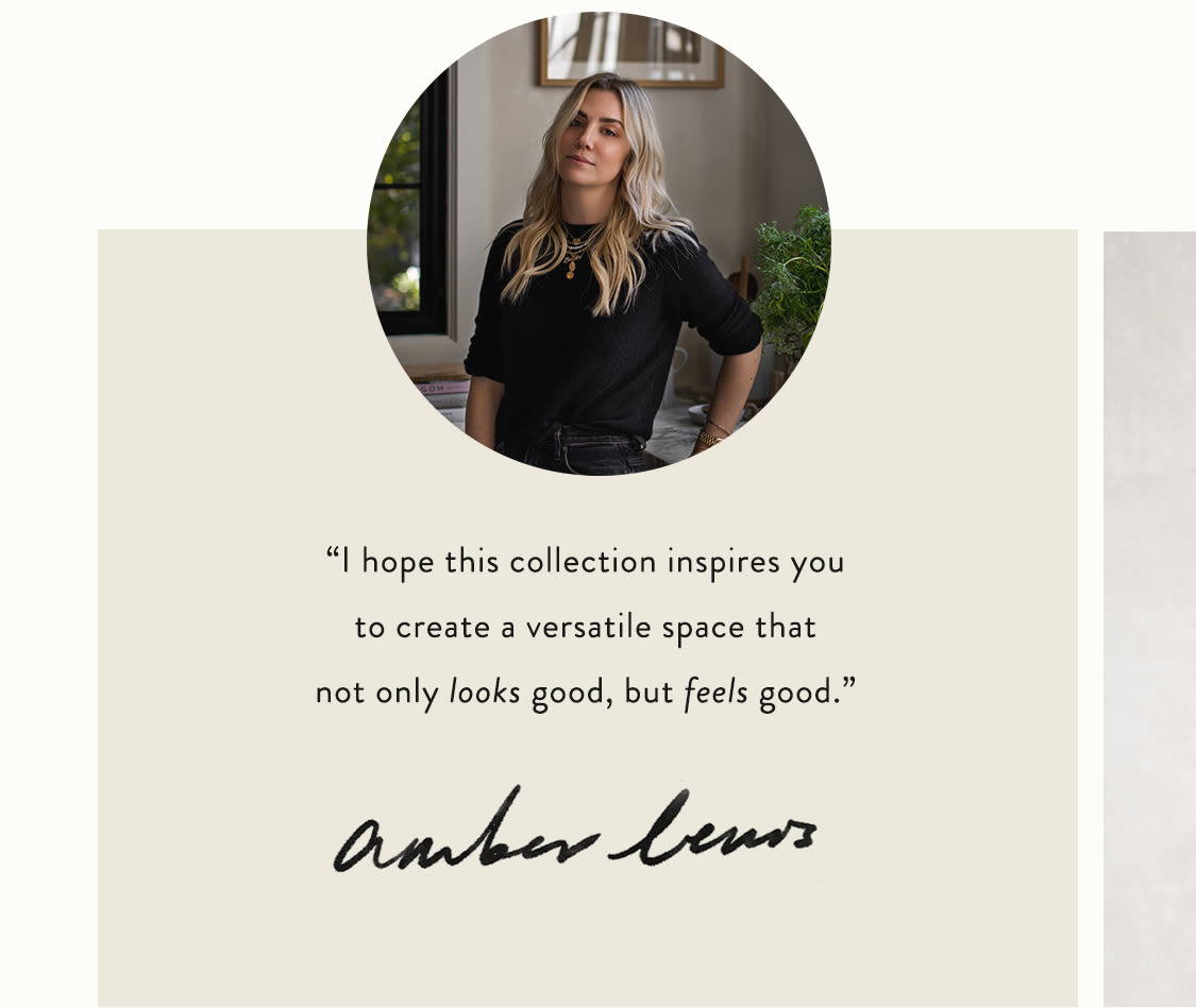 "I hope this collection inspires you to create a versatile space that not only looks good, but feels good." - Amber Lewis
