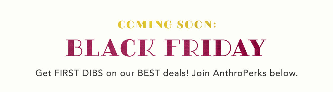 join anthroperks for first dibs on Black Friday