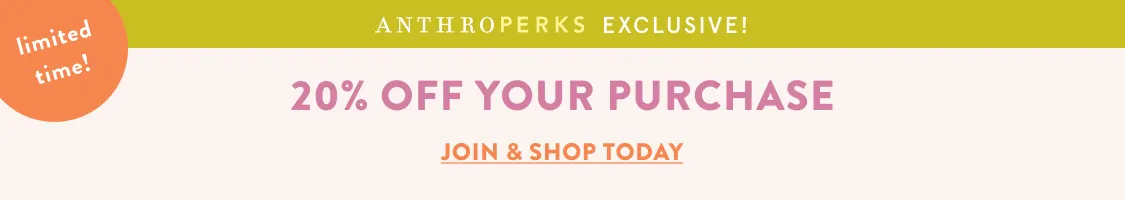 limited time! AnthroPerks Exclusive: 20% Off Your Purchase