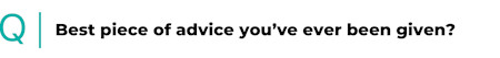 Best piece of advice you've been given?