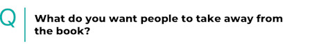 What Do You Want People to Take Away from the book?