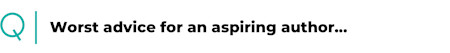 Worst advice for an aspiring author...